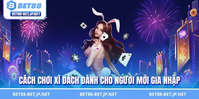 Hướng Dẫn Cách Chơi Xì Dách BET88 Chi Tiết A - Z Cho Người Mới