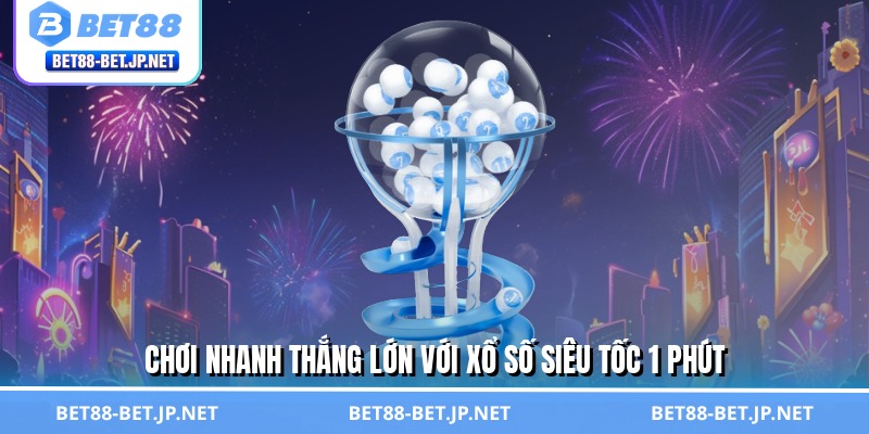 Xổ Số Siêu Tốc 1 Phút - Đón Vận May, Hốt Bạc Trong Tích Tắc