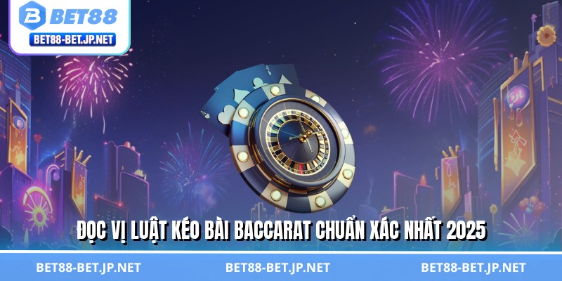 Luật Kéo Bài Baccarat - Chìa Khóa Vàng Mở Kho Tiền Tỷ BET88