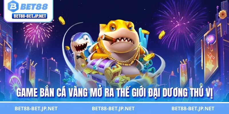 Bắn Cá Vàng - Kiếm Tìm Phần Thưởng Giá Trị Tuyệt Đỉnh