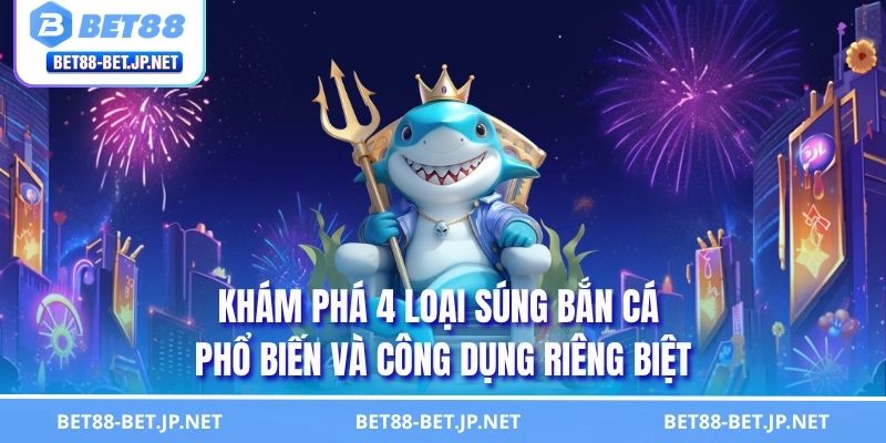 Súng Bắn Cá - Khám Phá Các Loại Vũ Khí Săn Thưởng Cực Mạnh